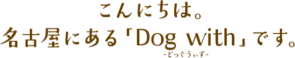 こんにちは。名古屋にあるDog withです。